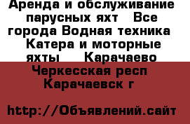 Аренда и обслуживание парусных яхт - Все города Водная техника » Катера и моторные яхты   . Карачаево-Черкесская респ.,Карачаевск г.